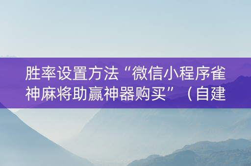 胜率设置方法“微信小程序雀神麻将助赢神器购买”（自建房怎么赢)
