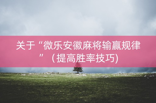 关于“微乐安徽麻将输赢规律”（提高胜率技巧)