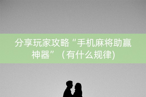 分享玩家攻略“手机麻将助赢神器”（有什么规律)