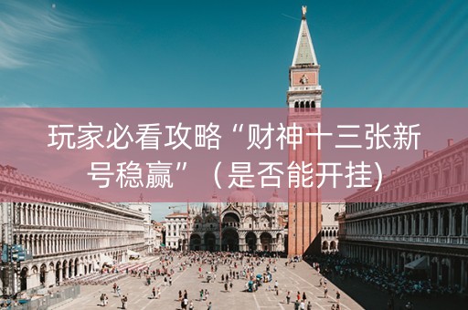 玩家必看攻略“财神十三张新号稳赢”（是否能开挂)