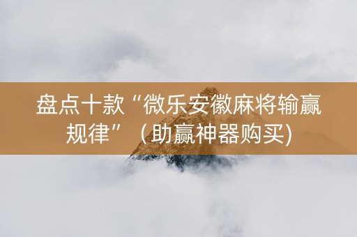 盘点十款“微乐安徽麻将输赢规律”（助赢神器购买)