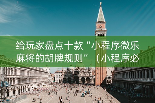 给玩家盘点十款“小程序微乐麻将的胡牌规则”（小程序必赢神器)