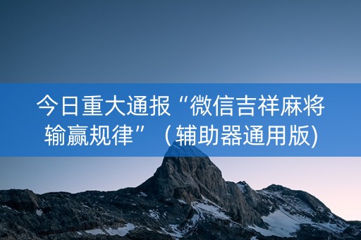 今日重大通报“微信吉祥麻将输赢规律”（辅助器通用版)
