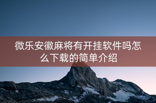 微乐安徽麻将有开挂软件吗怎么下载的简单介绍