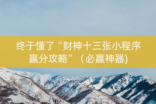 终于懂了“财神十三张小程序赢分攻略”（必赢神器)