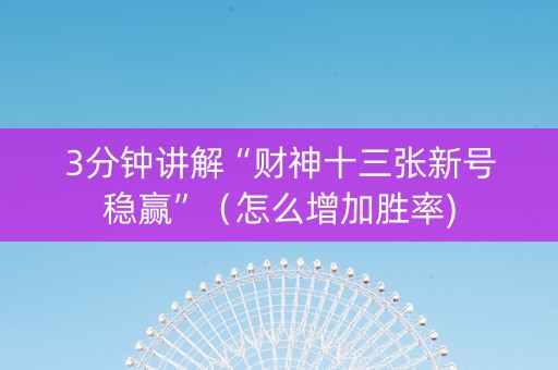 3分钟讲解“财神十三张新号稳赢”（怎么增加胜率)