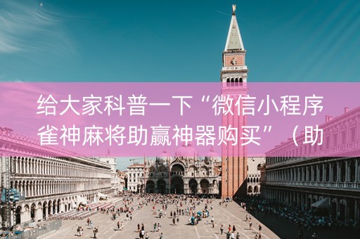 给大家科普一下“微信小程序雀神麻将助赢神器购买”（助赢神器购买)