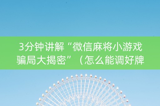 3分钟讲解“微信麻将小游戏骗局大揭密”（怎么能调好牌)