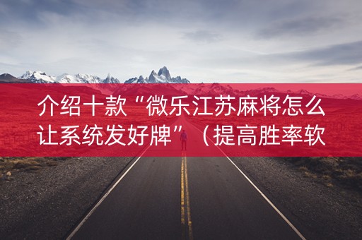 介绍十款“微乐江苏麻将怎么让系统发好牌”（提高胜率软件)