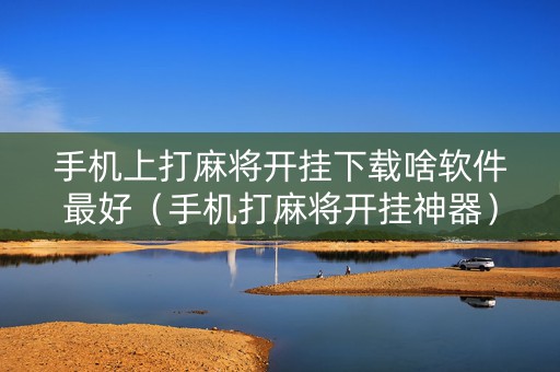 手机上打麻将开挂下载啥软件最好（手机打麻将开挂神器）