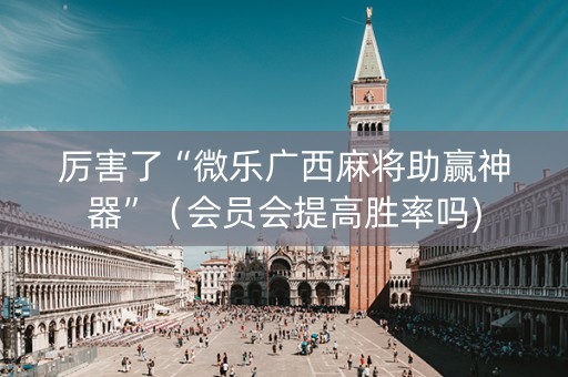 厉害了“微乐广西麻将助赢神器”（会员会提高胜率吗)