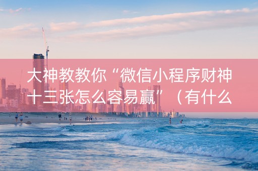 大神教教你“微信小程序财神十三张怎么容易赢”（有什么诀窍)