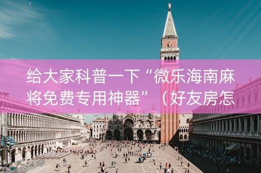 给大家科普一下“微乐海南麻将免费专用神器”（好友房怎么才能赢)