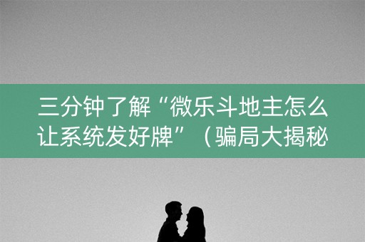 三分钟了解“微乐斗地主怎么让系统发好牌”（骗局大揭秘)