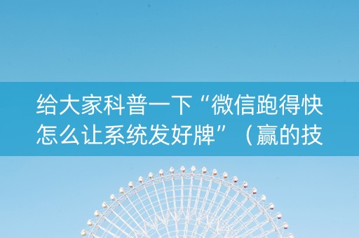 给大家科普一下“微信跑得快怎么让系统发好牌”（赢的技巧规律)