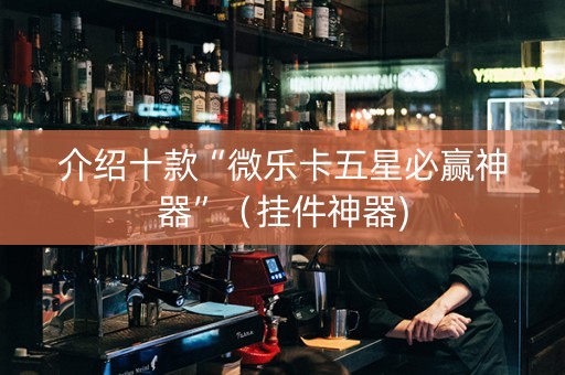介绍十款“微乐卡五星必赢神器”（挂件神器)