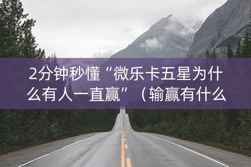 2分钟秒懂“微乐卡五星为什么有人一直赢”（输赢有什么规律)