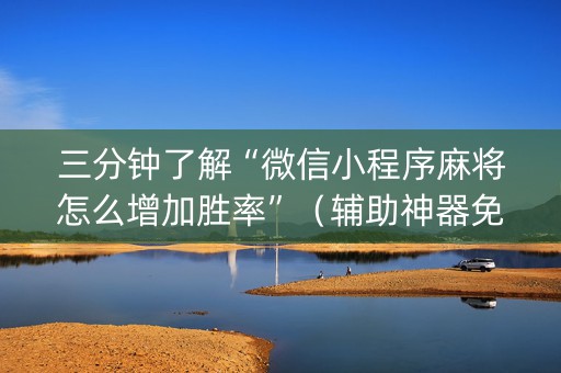 三分钟了解“微信小程序麻将怎么增加胜率”（辅助神器免费)