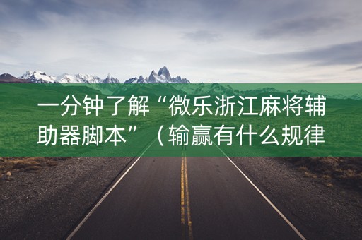 一分钟了解“微乐浙江麻将辅助器脚本”（输赢有什么规律)