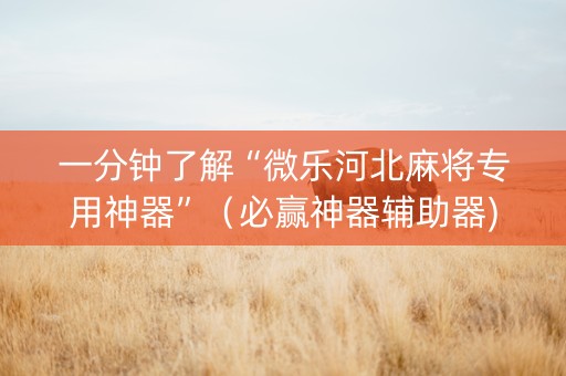 一分钟了解“微乐河北麻将专用神器”（必赢神器辅助器)
