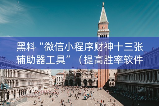 黑料“微信小程序财神十三张辅助器工具”（提高胜率软件)