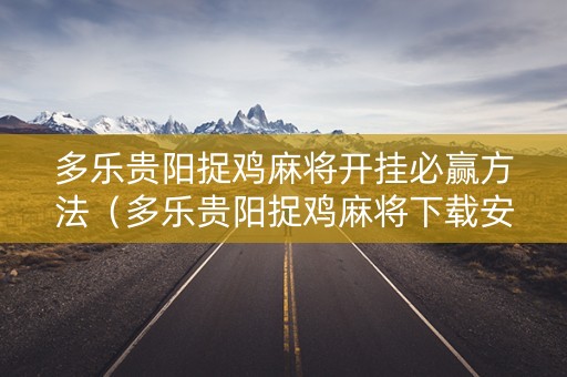 多乐贵阳捉鸡麻将开挂必赢方法（多乐贵阳捉鸡麻将下载安装最新版）