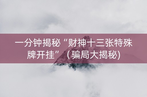 一分钟揭秘“财神十三张特殊牌开挂”（骗局大揭秘)