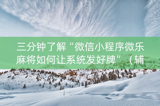 三分钟了解“微信小程序微乐麻将如何让系统发好牌”（辅牌器插件购买)
