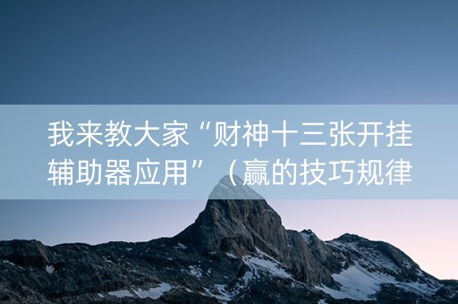 我来教大家“财神十三张开挂辅助器应用”（赢的技巧规律)