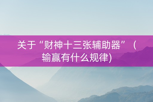 关于“财神十三张辅助器”（输赢有什么规律)