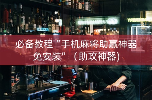 必备教程“手机麻将助赢神器免安装”（助攻神器)