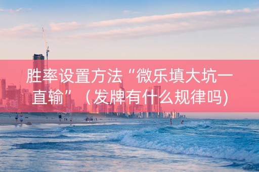 胜率设置方法“微乐填大坑一直输”（发牌有什么规律吗)