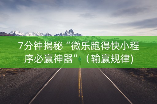 7分钟揭秘“微乐跑得快小程序必赢神器”（输赢规律)