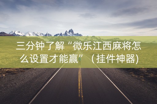 三分钟了解“微乐江西麻将怎么设置才能赢”（挂件神器)