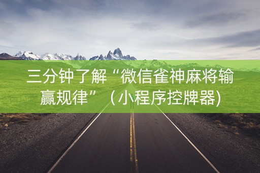 三分钟了解“微信雀神麻将输赢规律”（小程序控牌器)