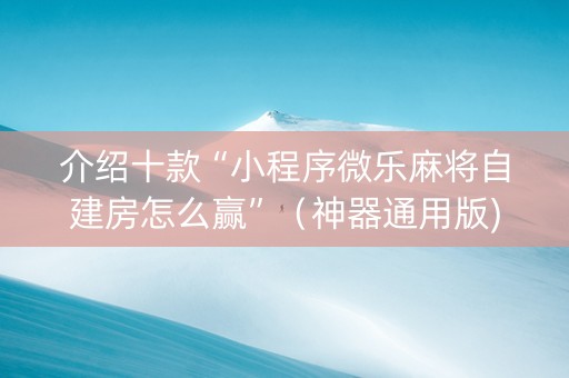 介绍十款“小程序微乐麻将自建房怎么赢”（神器通用版)