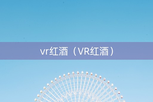 vr红酒（VR红酒）