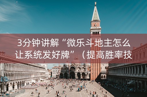3分钟讲解“微乐斗地主怎么让系统发好牌”（提高胜率技巧)
