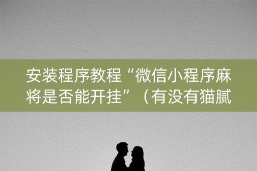 安装程序教程“微信小程序麻将是否能开挂”（有没有猫腻)