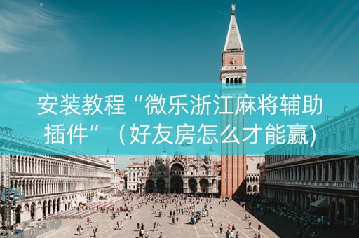 安装教程“微乐浙江麻将辅助插件”（好友房怎么才能赢)