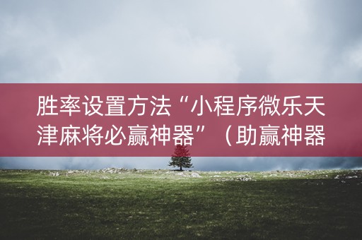 胜率设置方法“小程序微乐天津麻将必赢神器”（助赢神器)