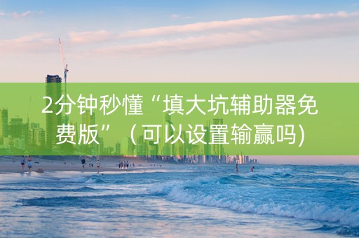 2分钟秒懂“填大坑辅助器免费版”（可以设置输赢吗)
