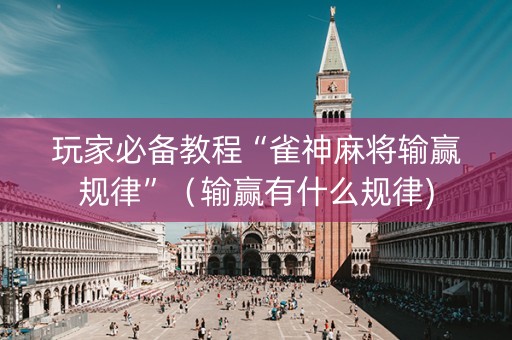 玩家必备教程“雀神麻将输赢规律”（输赢有什么规律)