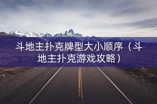 斗地主扑克牌型大小顺序（斗地主扑克游戏攻略）