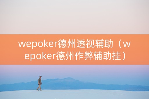 wepoker德州透视辅助（wepoker德州作弊辅助挂）