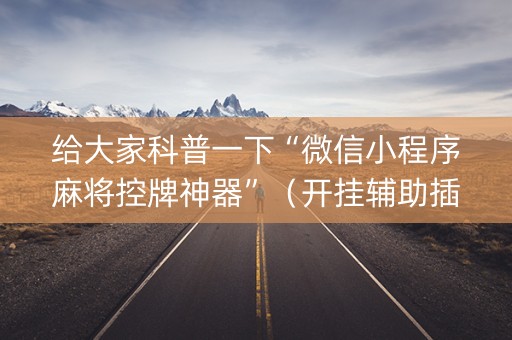 给大家科普一下“微信小程序麻将控牌神器”（开挂辅助插件)