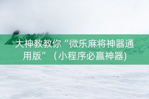 大神教教你“微乐麻将神器通用版”（小程序必赢神器)