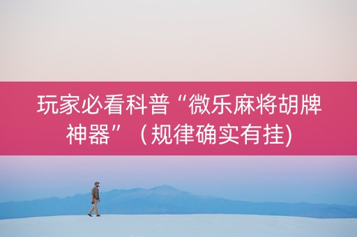 玩家必看科普“微乐麻将胡牌神器”（规律确实有挂)