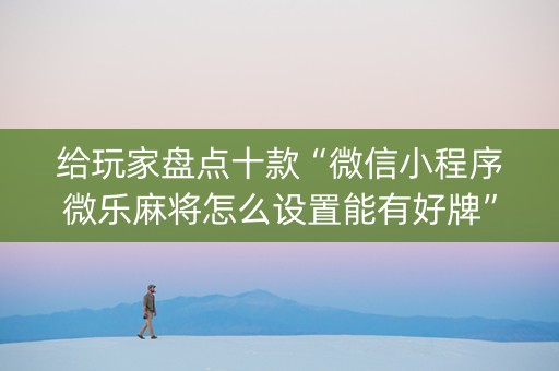 给玩家盘点十款“微信小程序微乐麻将怎么设置能有好牌”（如何提高胜率)
