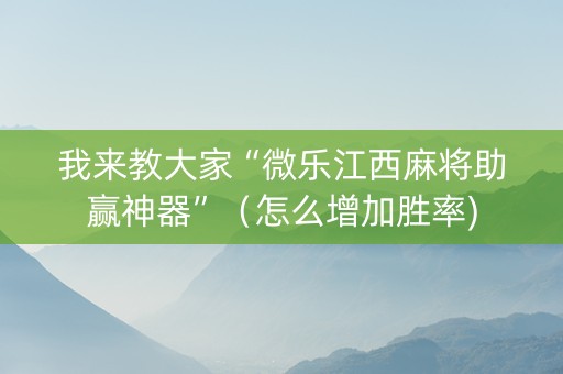 我来教大家“微乐江西麻将助赢神器”（怎么增加胜率)